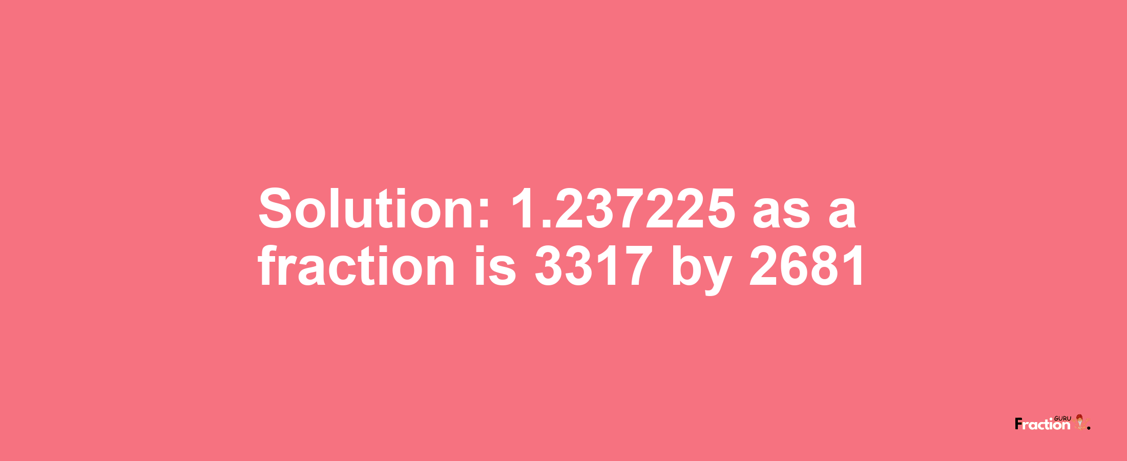 Solution:1.237225 as a fraction is 3317/2681